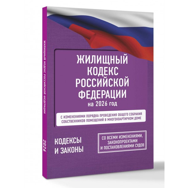 Жилищный кодекс Российской Федерации на 2026 год. Со всеми изменениями, законопроектами и постановлениями судов. 