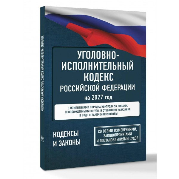 Уголовно - исполнительный кодекс Российской Федерации на 2027 год. Со всеми изменениями, законопроектами и постановлениями судов. 