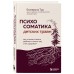 Психосоматика детских травм: как услышать своего ребенка и помочь ему стать здоровым. Тур Е.Ю.