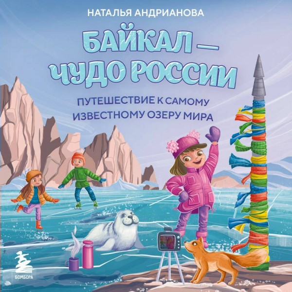 Байкал — чудо России. Путешествие к самому известному озеру мира (для детей). Андрианова Н.А. Байкал — чудо России. Путешествие к самому известному озеру мира (для детей). Андрианова Н.А.