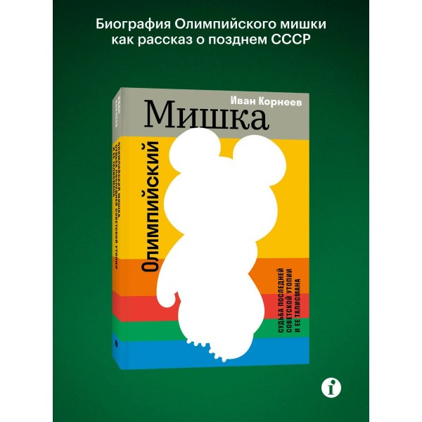 Олимпийский Мишка. Судьба последней советской утопии и ее талисмана. И. Корнеев Олимпийский Мишка. Судьба последней советской утопии и ее талисмана. И. Корнеев
