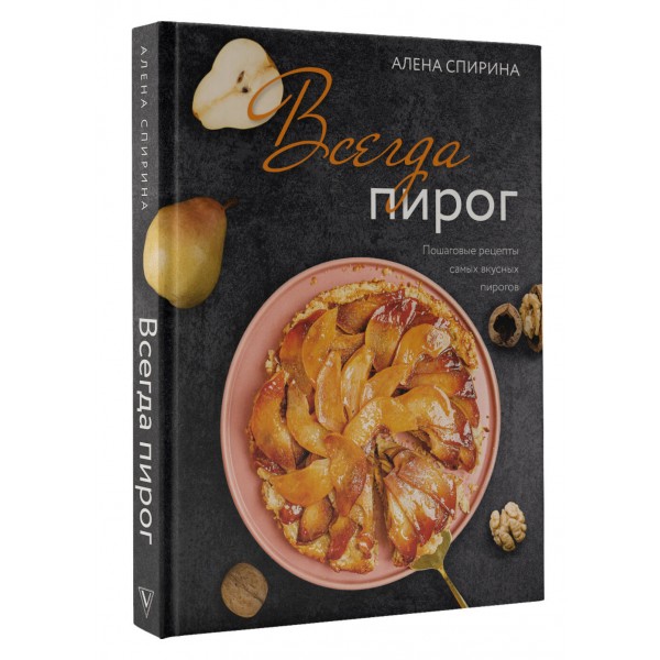 Всегда пирог: пошаговые рецепты самых вкусных пирогов. А. Спирина