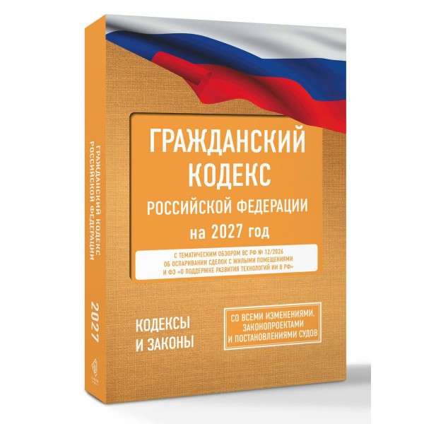 Гражданский кодекс Российской Федерации на 2027 год. Со всеми изменениями, законопроектами и постановлениями судов. 