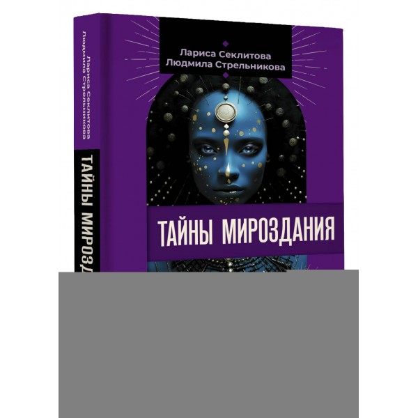 Тайны мироздания. Человек шестой расы, душа после смерти, смысл жизни. Стрельникова Л.Л.