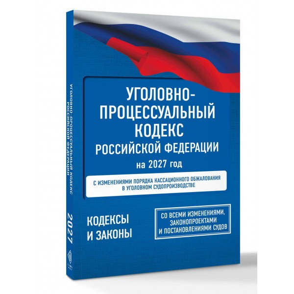 Уголовно - процессуальный кодекс Российской Федерации на 2027 год. Со всеми изменениями, законопроектами и постановлениями судов. 