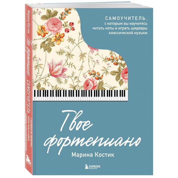 Твое фортепиано. Самоучитель, с которым вы научитесь читать ноты и играть шедевры классической музыки. М. Костик