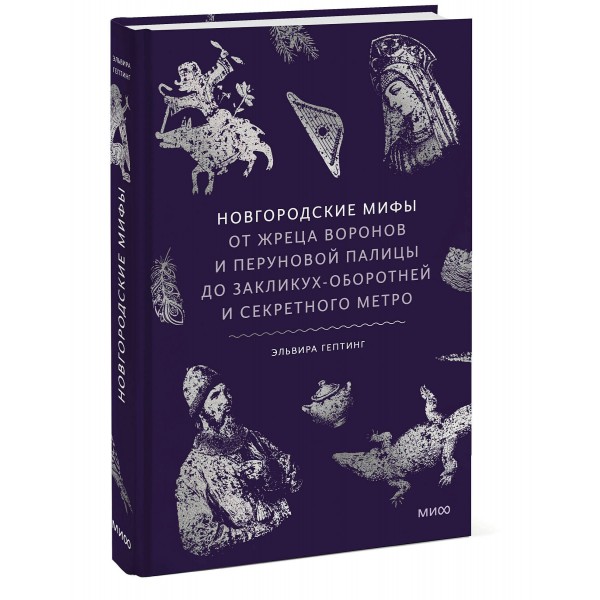 Новгородские мифы. От жреца воронов и Перуновой палицы до закликух-оборотней и секретного метро. Э. Гептинг Новгородские мифы. От жреца воронов и Перуновой палицы до закликух-оборотней и секретного метро. Э. Гептинг