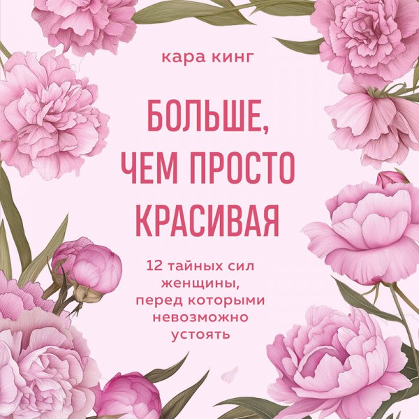 Больше, чем просто красивая. 12 тайных сил женщины, перед которыми невозможно устоять. К. Кинг