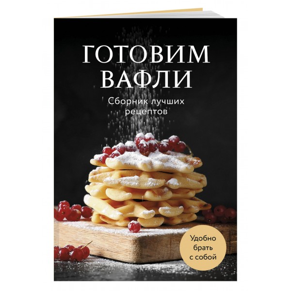 Готовим вафли. Сборник лучших рецептов. Готовим вафли. Сборник лучших рецептов.