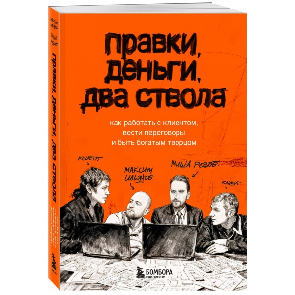 Правки, деньги, два ствола. Как работать с клиентом, вести переговоры и быть богатым творцом. Ильяхов М.О.
