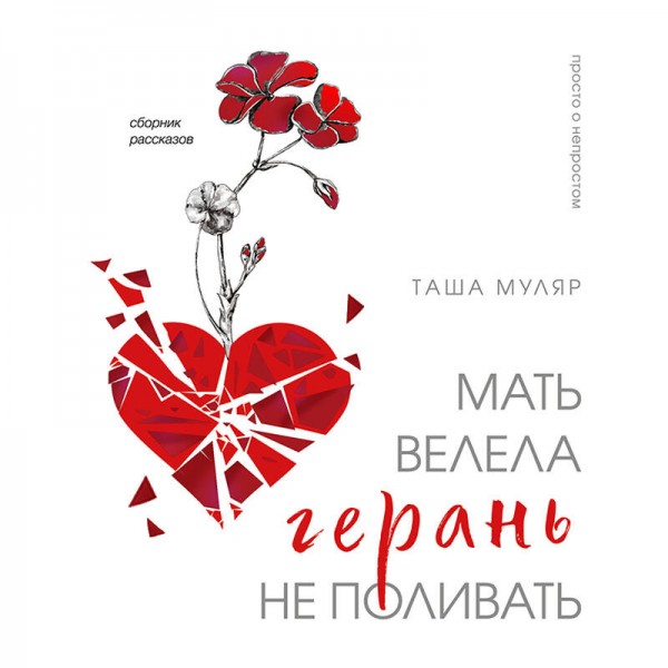 Мать велела герань не поливать. Сборник рассказов. Т. Муляр