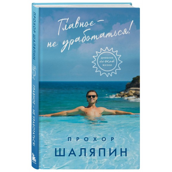 Главное - не уработаться! Дневник легкой жизни. Шаляпин П.А.