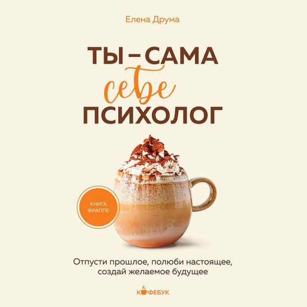 Ты - сама себе психолог. Отпусти прошлое, полюби настоящее, создай желаемое будущее. Е. Друма