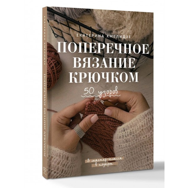 Поперечное вязание крючком. 50 узоров. 3 мастер - класса в подарок. Хмелидзе Е.Ю. Поперечное вязание крючком. 50 узоров. 3 мастер - класса в подарок. Хмелидзе Е.Ю.