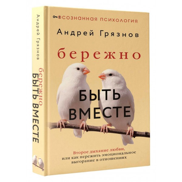 Бережно быть вместе. Второе дыхание любви, или как пережить эмоциональное выгорание в отношениях. А. Грязнов Бережно быть вместе. Второе дыхание любви, или как пережить эмоциональное выгорание в отношениях. А. Грязнов
