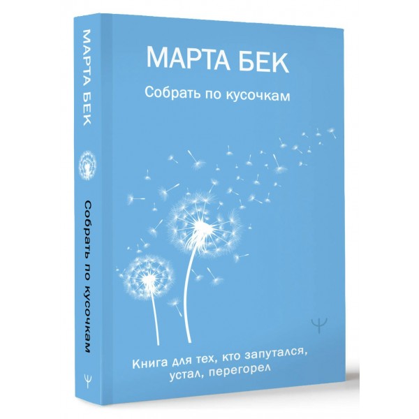 Собрать по кусочкам. Книга для тех, кто запутался, устал, перегорел. М. Бек