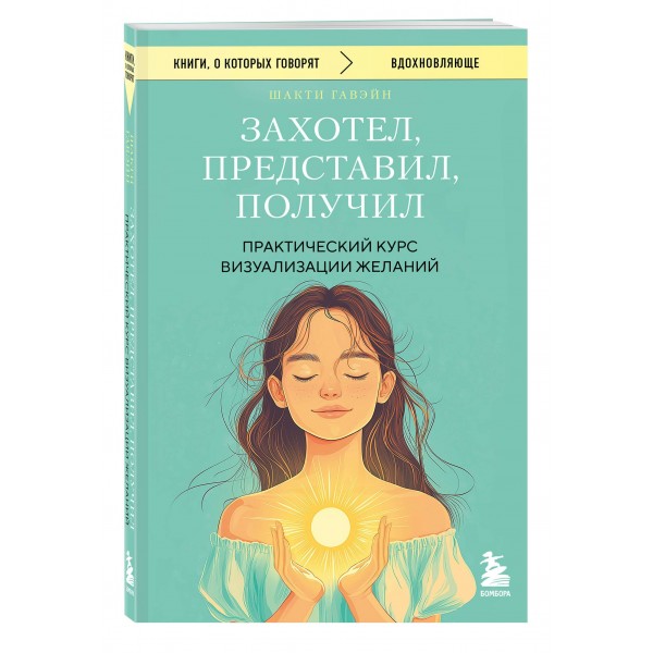 Захотел, представил, получил. Практический курс визуализации желаний. Гавэйн Шакти