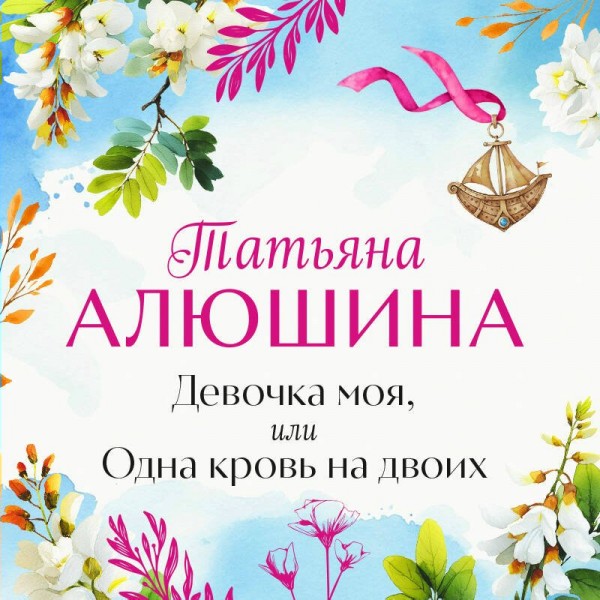 Девочка моя, или Одна кровь на двоих. Алюшина Т.А.