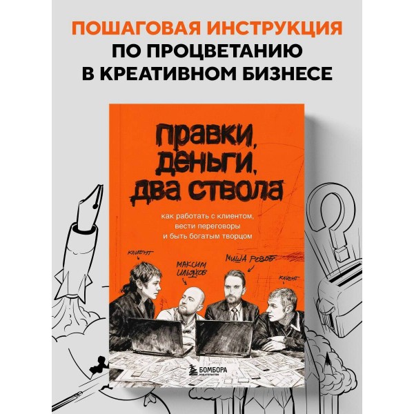 Правки, деньги, два ствола. Как работать с клиентом, вести переговоры и быть богатым творцом. Ильяхов М.О.