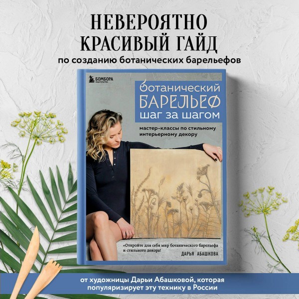 Ботанический барельеф шаг за шагом. Мастер - классы по стильному интерьерному декору. Абашкова Д.В.