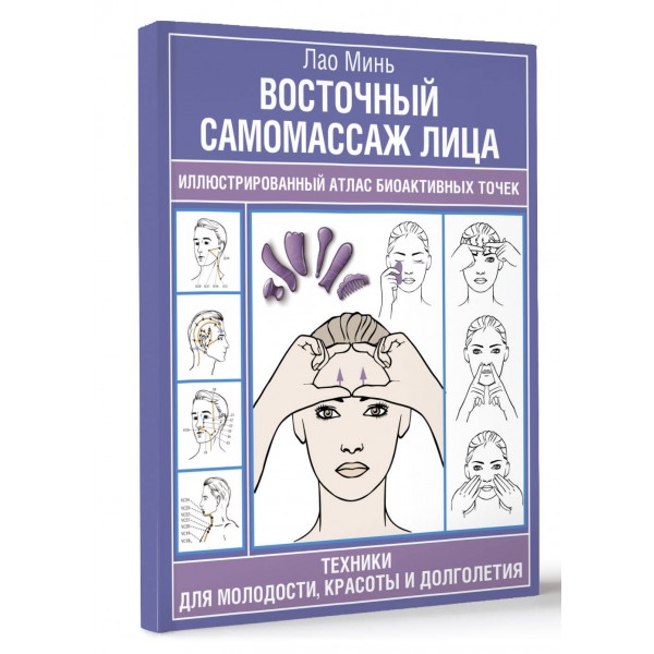 Восточный самомассаж лица. Иллюстрированный атлас биоактивных точек. Техники для молодости, красоты и долголетия. Минь Лао