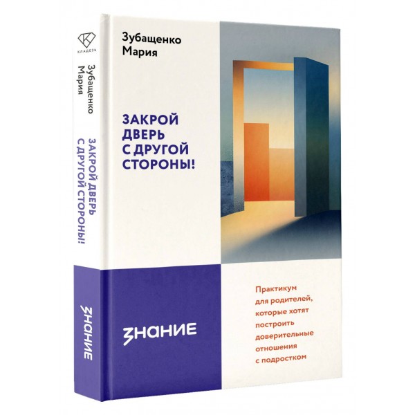 Закрой дверь с другой стороны! Практикум для родителей, которые хотят построить доверительные отношения с подростком. Зубащенко М.А. Закрой дверь с другой стороны! Практикум для родителей, которые хотят построить доверительные отношения с подростком. Зубащенко М.А.