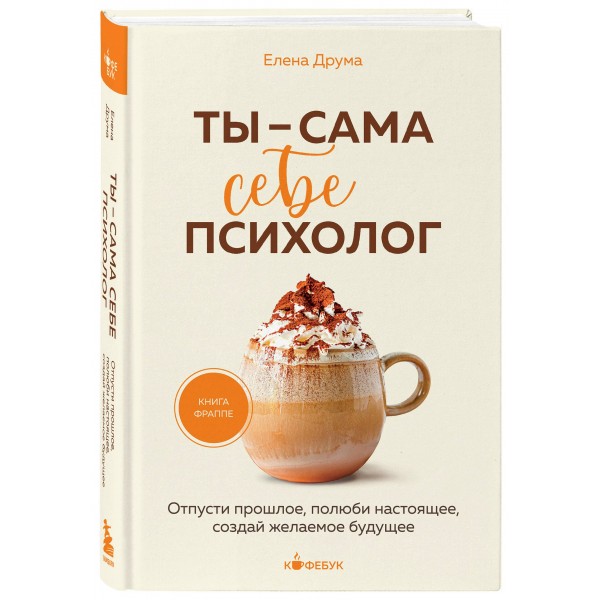 Ты - сама себе психолог. Отпусти прошлое, полюби настоящее, создай желаемое будущее. Е. Друма