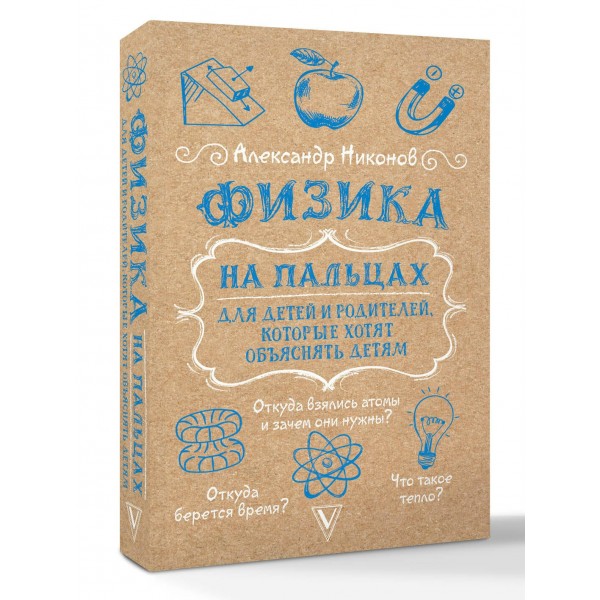 Физика на пальцах. Для детей и родителей, которые хотят объяснять детям. Никонов А.П. Физика на пальцах. Для детей и родителей, которые хотят объяснять детям. Никонов А.П.