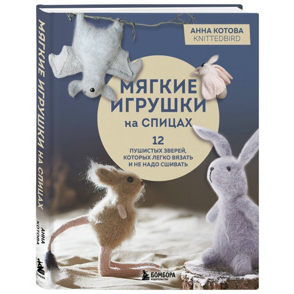 Мягкие игрушки на спицах. 12 пушистых зверей, которых легко вязать и не надо сшивать. Котова А.И.