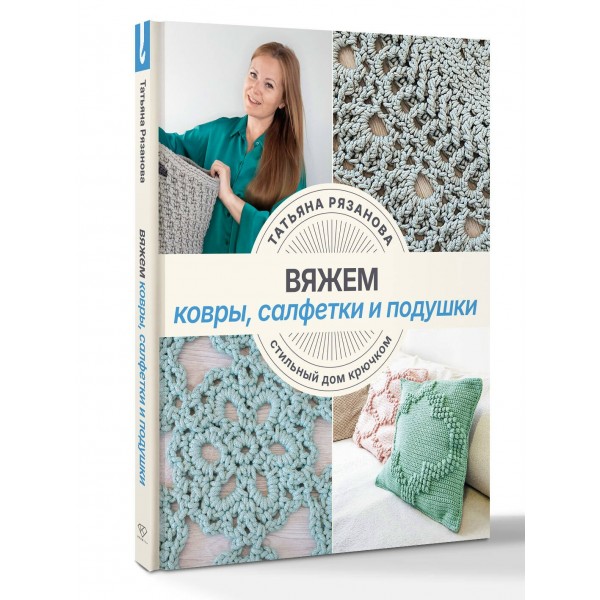 Вяжем ковры, салфетки и подушки. Стильный дом крючком. Рязанова Т.В. Вяжем ковры, салфетки и подушки. Стильный дом крючком. Рязанова Т.В.