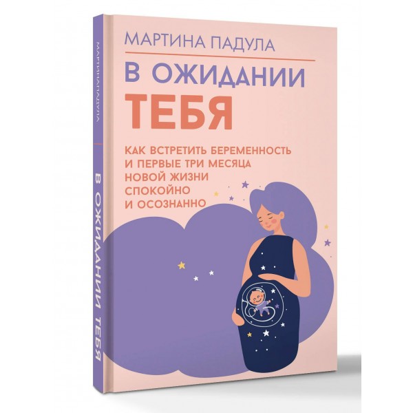 В ожидании тебя. Как встретить беременность и первые три месяца новой жизни спокойно и осознанно. М. Падула