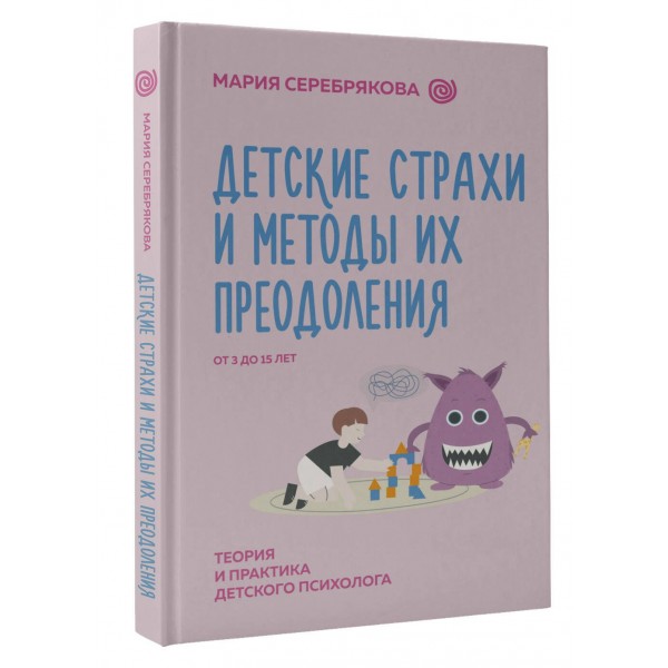 Детские страхи и методы их преодоления от 3 до 15 лет. Теория и практика детского психолога. Серебрякова М. Детские страхи и методы их преодоления от 3 до 15 лет. Теория и практика детского психолога. Серебрякова М.