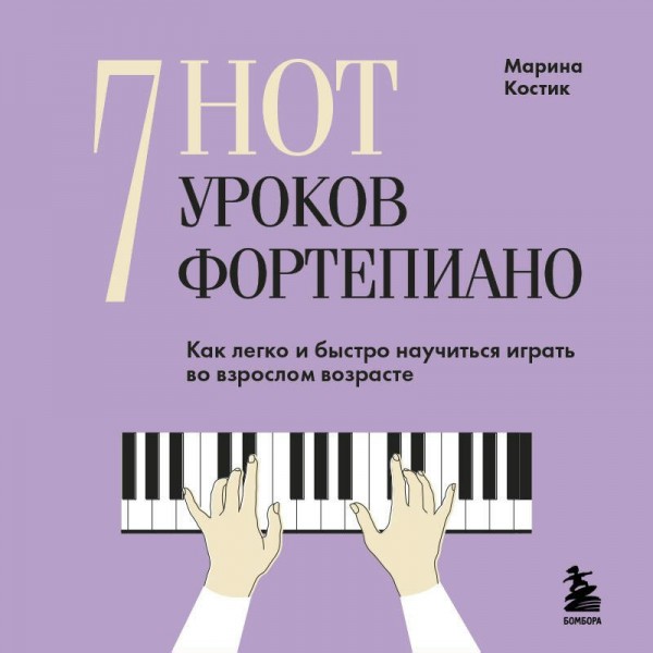 7 нот - 7 уроков фортепиано. Как легко и быстро научиться играть во взрослом возрасте?. М. Костик 7 нот - 7 уроков фортепиано. Как легко и быстро научиться играть во взрослом возрасте?. М. Костик