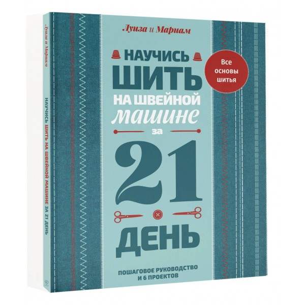 Научись шить на швейной машине за 21 день. Пошаговое руководство и 6 проектов. Л. Кутюр Научись шить на швейной машине за 21 день. Пошаговое руководство и 6 проектов. Л. Кутюр