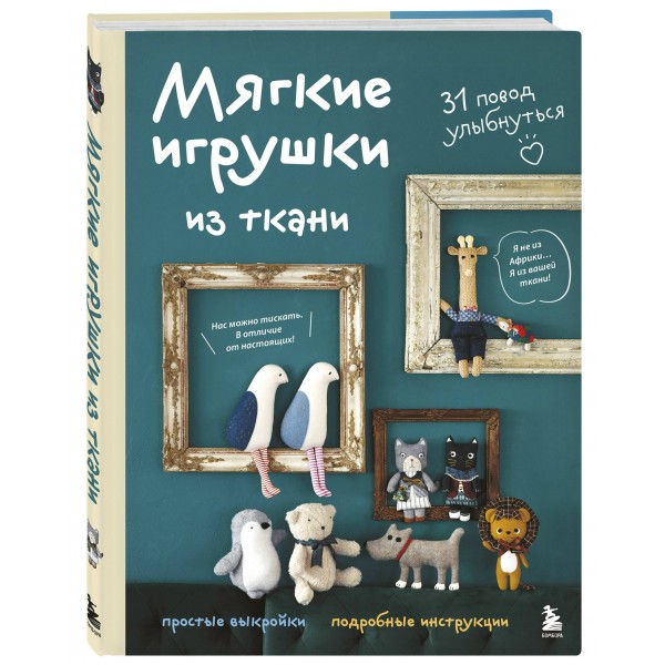 Мягкие игрушки из ткани. 31 повод улыбнуться. Простые выкройки, подробные инструкции. Мягкие игрушки из ткани. 31 повод улыбнуться. Простые выкройки, подробные инструкции.