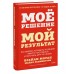 Мое решение — мой результат. Как выбрать активную позицию вместо пассивной и получить другую жизнь. Б. Моран