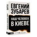 Наш человек в Киеве. Зубарев Е.Л.