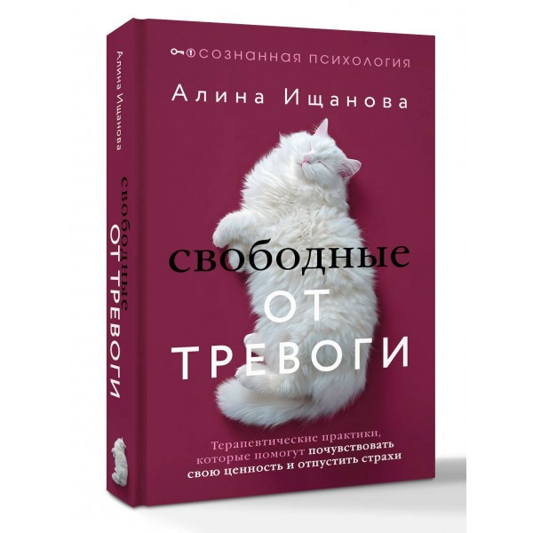 Свободные от тревоги. Терапевтические практики, которые помогут почувствовать свою ценность и отпустить страхи. А. Ищанова