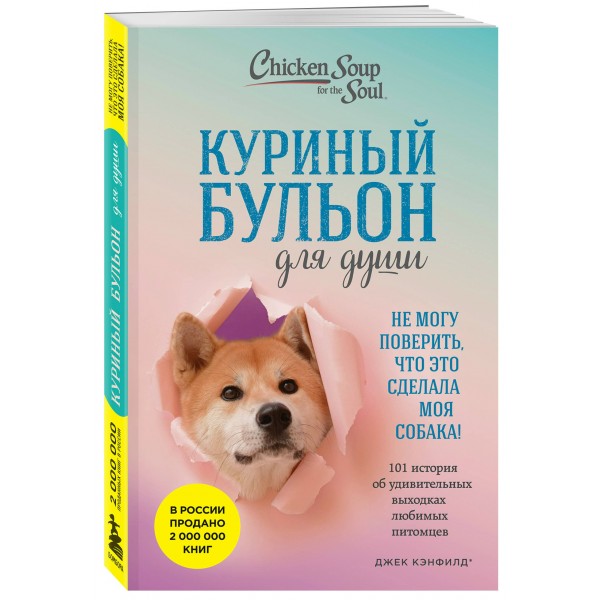 Куриный бульон для души. Не могу поверить, что это сделала моя собака! 101 история об удивительных выходках любимых питомцев. Д. Кэнфилд Куриный бульон для души. Не могу поверить, что это сделала моя собака! 101 история об удивительных выходках любимых питомцев. Д. Кэнфилд