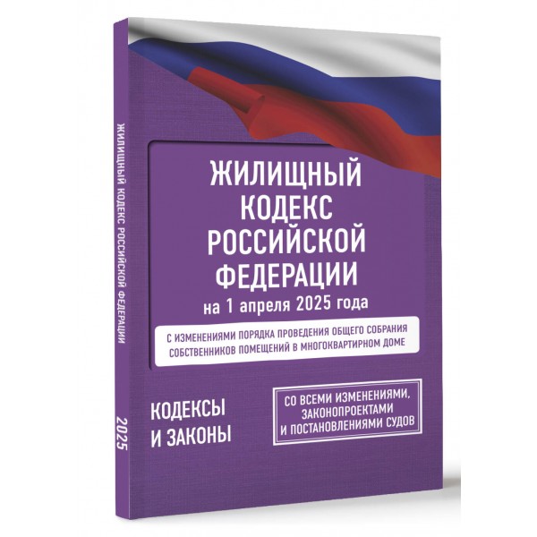 Жилищный кодекс Российской Федерации на 1 апреля 2025 года. Со всеми изменениями, законопроектами и постановлениями судов. 