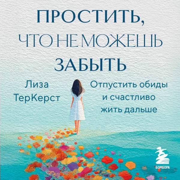 Простить, что не можешь забыть. Отпустить обиды и счастливо жить дальше. Л. ТерКерст