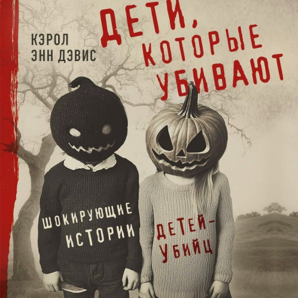 Дети, которые убивают. Шокирующие истории детей-убийц. К.Дэвис