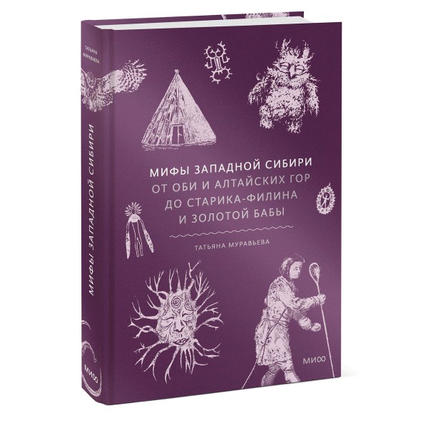 Мифы Западной Сибири. От Оби и Алтайских гор до Старика - филина и Золотой бабы. Т. Муравьева