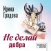 Не делай добра. И. Градова