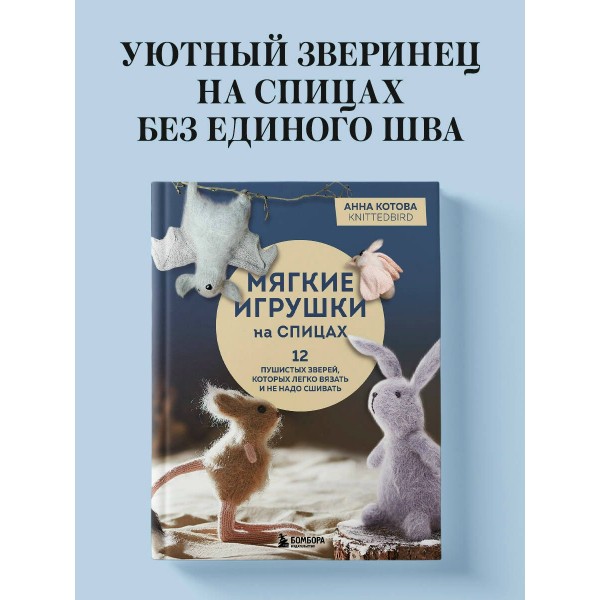 Мягкие игрушки на спицах. 12 пушистых зверей, которых легко вязать и не надо сшивать. Котова А.И.