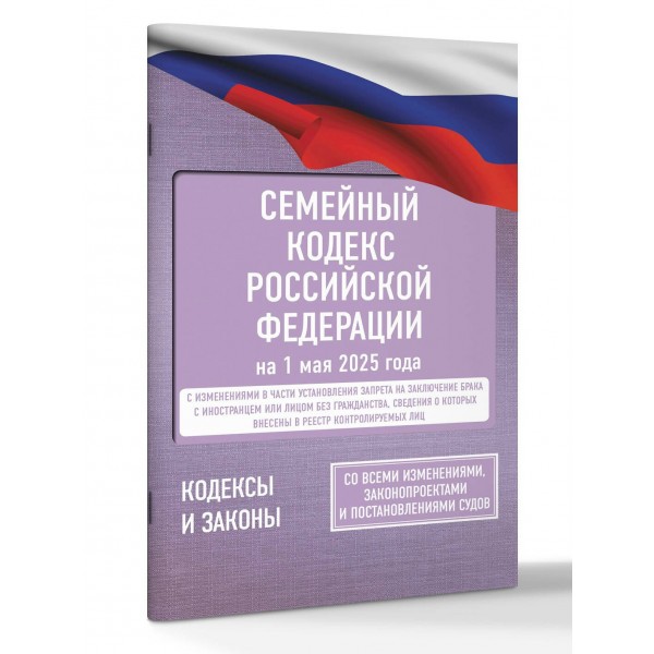 Семейный кодекс Российской Федерации на 1 мая 2025 года. Со всеми изменениями, законопроектами и постановлениями судов. 