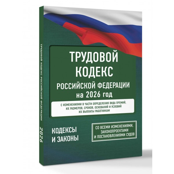 Трудовой кодекс Российской Федерации на 2026 год. Со всеми изменениями, законопроектами и постановлениями судов. 