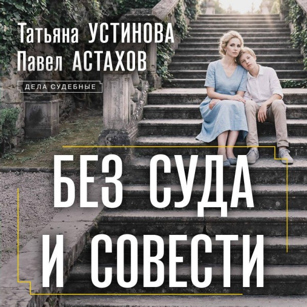 Без суда и совести. Устинова Т.В.,Астахов П.А. Без суда и совести. Устинова Т.В.,Астахов П.А.