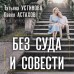 Без суда и совести. Устинова Т.В.,Астахов П.А. Без суда и совести. Устинова Т.В.,Астахов П.А.