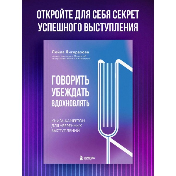 Говорить, убеждать, вдохновлять.  Книга - камертон для уверенных выступлений. Янгуразова Л.Р.
